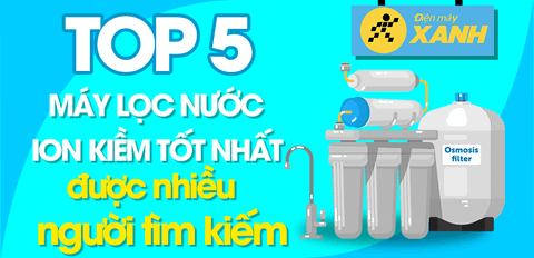 Top 5 máy lọc nước ion kiềm tốt, được nhiều người tìm kiếm tại Trung Tâm Bảo Hành