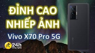 Khám phá những tính năng chụp ảnh đáng chú ý trên Vivo X70 Pro 5G, hội mê sống ảo chớ nên bỏ qua siêu phẩm lần này của Vivo