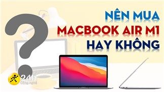 Có nên mua MacBook Air M1? Đây là những điểm mà người dùng hệ 'Táo' nên chú ý khi lựa chọn dòng máy này ở thời điểm hiện tại
