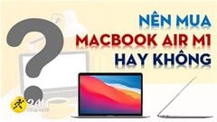  Có nên mua MacBook Air M1? Đây là những điểm mà người dùng hệ 'Táo' nên chú ý khi lựa chọn dòng máy này ở thời điểm hiện tại 