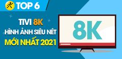 Top 6 tivi 8K chất lượng hình ảnh siêu nét mới nhất 2021 mà bạn nên sắm ngay trong dịp Tết 
