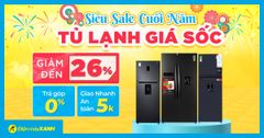  Sale cuối năm - Tủ lạnh giảm SỐC đến 26%, trả góp 0%, chất lượng đón Tết 
