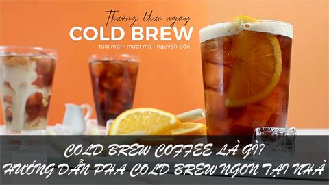 Cold brew coffee là gì? Hướng dẫn pha Cold brew coffee cực ngon