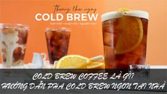  Cold brew coffee là gì? Hướng dẫn pha Cold brew coffee cực ngon 
