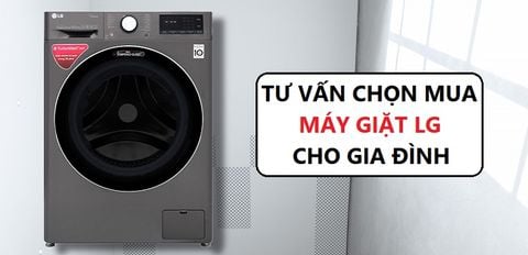 Tư vấn chọn mua máy giặt LG phù hợp, chất lượng cho gia đình bạn