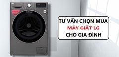 Tư vấn chọn mua máy giặt LG phù hợp, chất lượng cho gia đình bạn 