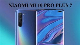 Xiaomi Mi 10 Pro Plus bị rò rỉ thông số kỹ thuật, có thể trở thành điện thoại có điểm chuẩn AnTuTu cao nhất thị trường