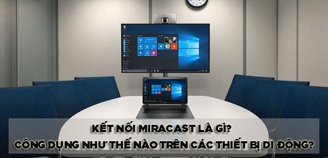 Kết nối Miracast là gì? Có công dụng như thế nào trên các thiết bị di động?