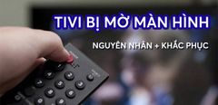  Tivi bị mờ màn hình - Nguyên nhân và cách khắc phục nhanh chóng 