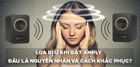 Loa bị ù khi bật Amply - Nguyên nhân và cách khắc phục loa bị ù cực đơn giản