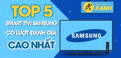 Top 5 Smart Tivi Samsung có lượt đánh giá cao nhất Trung Tâm Bảo Hành
