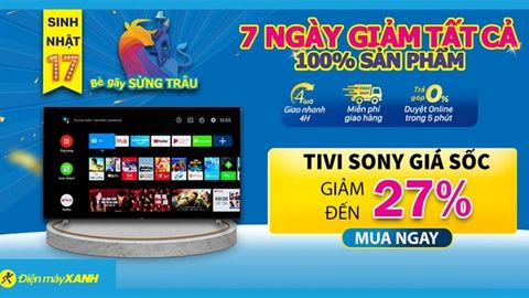 Mừng sinh nhật 17, tivi Sony giảm sâu 27%, trả góp 0%, giao trong 4 giờ chỉ trong 7 ngày