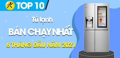 Top 10 tủ lạnh bán chạy nhất 6 tháng đầu năm 2021 tại Trung Tâm Bảo Hành