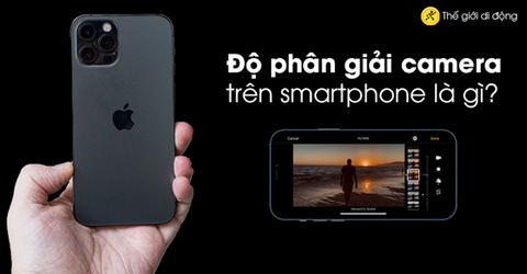 Độ phân giải camera trên smartphone là gì?