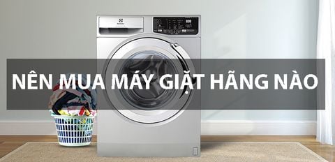 Nên mua máy giặt hãng nào chất lượng, giá tốt?