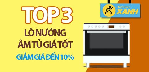 Top 3 lò nướng âm tủ giá tốt, giảm đến 10% tại Điện máy XANH, nên mua dịp tết Trung thu