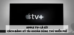  Apple TV+ là gì? Cách đăng ký tài khoản dùng thử miễn phí cực đơn giản 