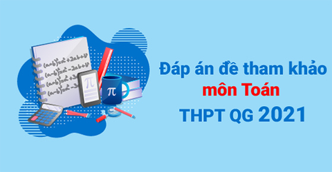 Đáp án đề tham khảo môn toán THPT Quốc gia 2021 đầy đủ, chi tiết