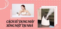  Cách sử dụng máy xông mặt tại nhà hiệu quả và những điều cần chú ý 