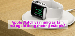  Apple Watch và những sai lầm mà người dùng thường mắc phải 