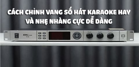 Hướng dẫn chỉnh vang số hát karaoke hay và nhẹ nhàng cực dễ dàng từ A đến Z