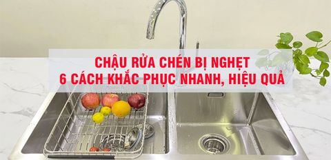 Chậu rửa chén bị nghẹt. 6 cách khắc phục nhanh, hiệu quả