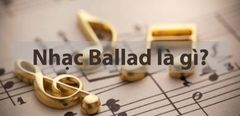  Nhạc Ballad là gì? Nguồn gốc và đặc điểm nổi bật của dòng nhạc Ballad 