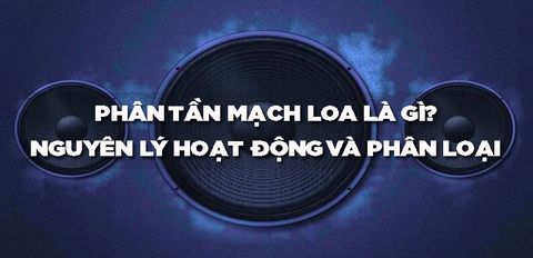 Phân tần loa là gì? Nguyên lý hoạt động và các loại phân tần mạch loa phổ biến hiện nay
