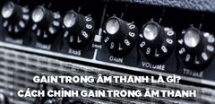  Gain trong âm thanh là gì? Cách chỉnh gain trong âm thanh hiệu quả và chi tiết 