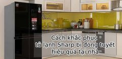  Cách khắc phục tủ lạnh Sharp bị đóng tuyết hiệu quả tại nhà 