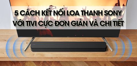 Hướng dẫn 5 cách kết nối loa thanh Sony với tivi cực đơn giản và chi tiết