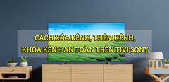  Hướng dẫn xóa kênh, thêm kênh, khóa kênh an toàn trên tivi Sony nhanh chóng 