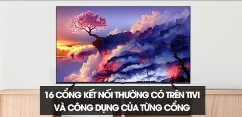 Tổng hợp 16 cổng kết nối thường có trên tivi và công dụng của từng cổng