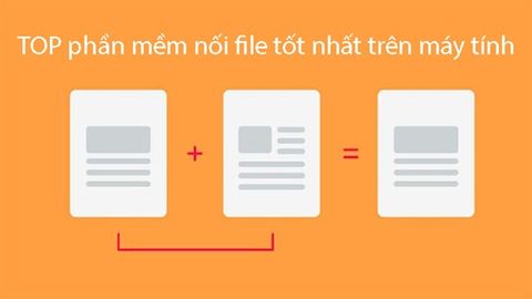 TOP 5 phần mềm nối file tốt nhất, hiệu quả nhất trên máy tính Windows