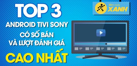 Top 3 Android Tivi OLED Sony 4K có số bán và lượt đánh giá cao nhất Trung Tâm Bảo Hành