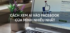  Cách xem ai vào Facebook của mình nhiều nhất cực nhanh và đơn giản 