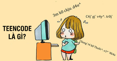 Teencode là gì? Có từ bao giờ? Vì sao giới trẻ rất hay sử dụng?