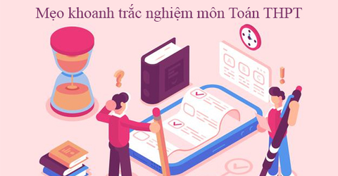 Mẹo khoanh trắc nghiệm môn Toán cực chuẩn, giúp bạn đạt điểm tuyệt đối