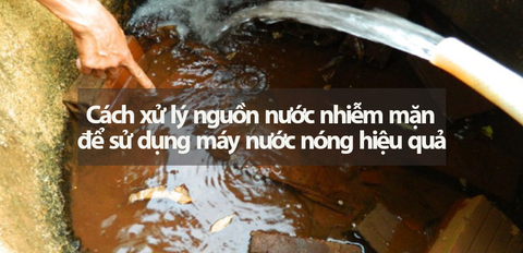 Cách xử lý nguồn nước nhiễm mặn để sử dụng máy nước nóng hiệu quả