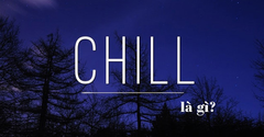  Chill là gì? Có ý nghĩa gì? Được sử dụng trong những trường hợp nào? 