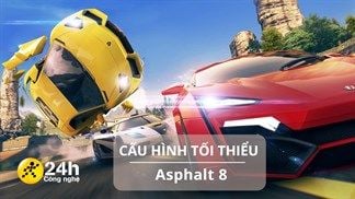 Cấu hình tối thiểu chơi Asphalt 8 mới nhất cho iOS, Android và Windows, tín đồ đua xe không nên bỏ lỡ