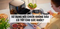  Sử dụng nồi chiên không dầu có tốt cho sức khoẻ không? 