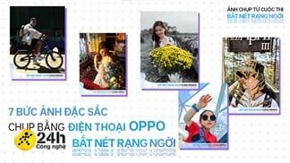 Điểm danh những bức ảnh đặc sắc được chụp bằng điện thoại OPPO trong cuộc thi Bắt nét rạng ngời