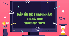 Đáp án đề tham khảo môn tiếng Anh THPT Quốc gia 2021 đầy đủ, chi tiết 