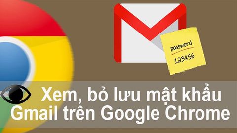 Cách xem, bỏ lưu mật khẩu Gmail trên Google Chrome đơn giản nhất