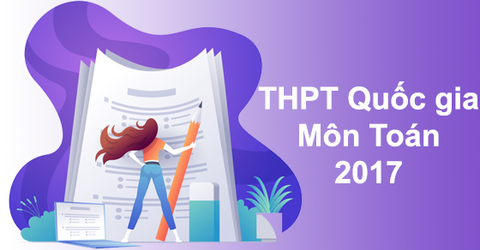 Đáp án đề thi môn Toán THPT Quốc gia năm 2017 đầy đủ, chi tiết 4 mã đề
