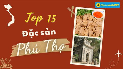 Top 15 món ăn đặc sản Phú Thọ nổi tiếng, kèm địa chỉ để bạn tới thưởng thức