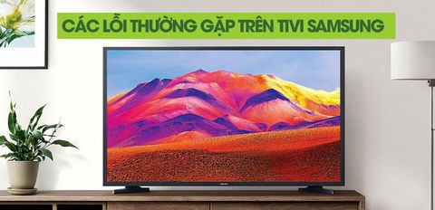 15 lỗi thường gặp trên tivi Samsung và cách khắc phục