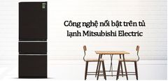  Công nghệ nổi bật trên tủ lạnh Mitsubishi Electric 