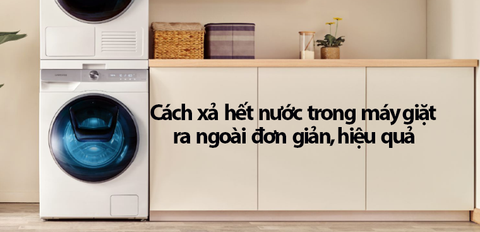 Cách xả hết nước trong máy giặt ra ngoài đơn giản, hiệu quả